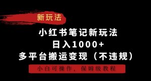 小红书笔记新玩法，日入1000+，多平台搬运变现（不违规），小白可操作，保姆级教程【揭秘】-铭创资源库