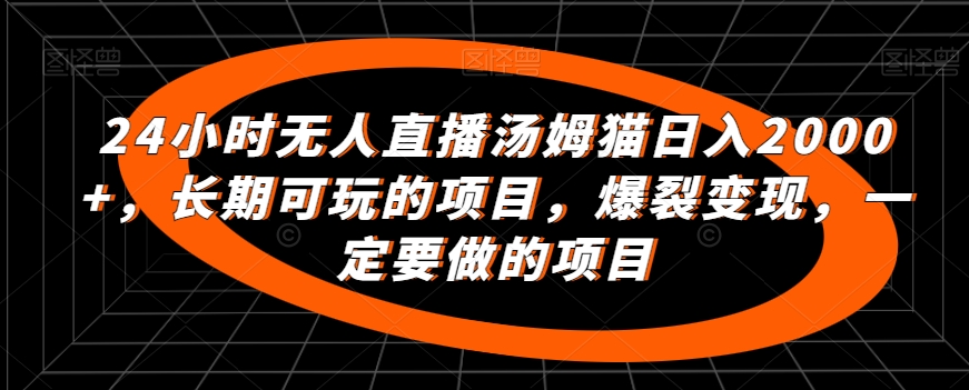 24小时无人直播汤姆猫日入2000+，长期可玩的项目，爆裂变现，一定要做的项目【揭秘】-铭创资源库