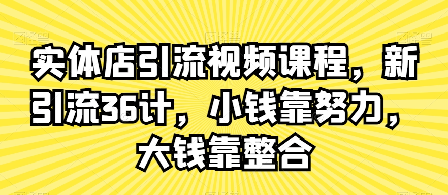 实体店引流视频课程，新引流36计，小钱靠努力，大钱靠整合-铭创资源库