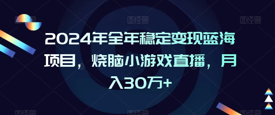 2024年全年稳定变现蓝海项目，烧脑小游戏直播，月入30万+【揭秘】-铭创资源库