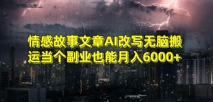 情感故事文章AI改写无脑搬运当个副业也能月入6000+【揭秘】-铭创资源库