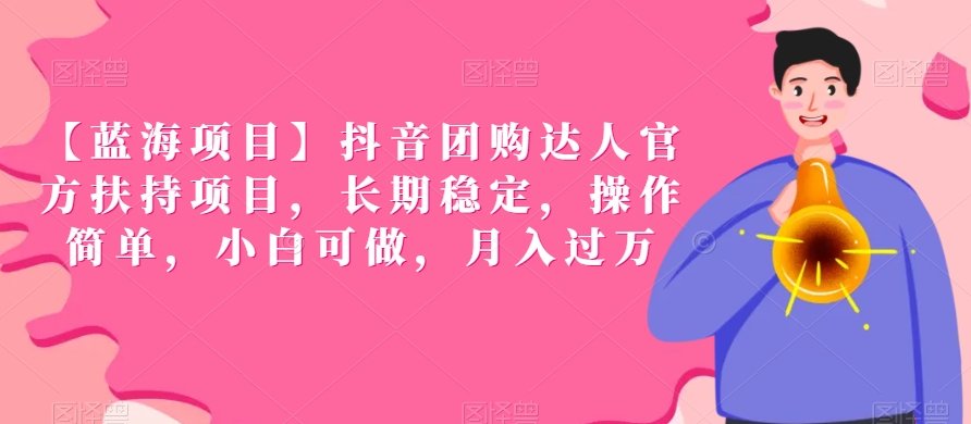 【蓝海项目】抖音团购达人官方扶持项目，长期稳定，操作简单，小白可做，月入过万【揭秘】-铭创资源库