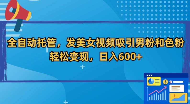 全自动托管，发美女视频吸引男粉和色粉，轻松变现，日入600+【揭秘】-铭创资源库