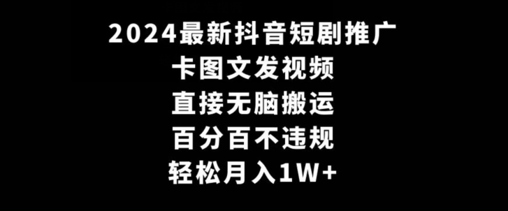 2024最新抖音短剧推广，卡图文发视频，直接无脑搬，百分百不违规，轻松月入1W+【揭秘】-铭创资源库