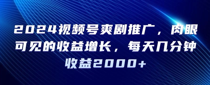 2024视频号爽剧推广，肉眼可见的收益增长，每天几分钟收益2000+【揭秘】-铭创资源库