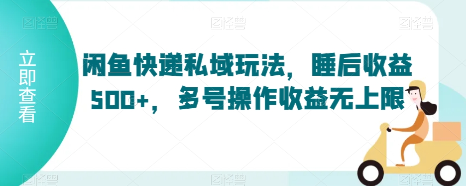 闲鱼快递私域玩法，睡后收益500+，多号操作收益无上限【揭秘】-铭创资源库