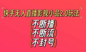 快手无人直播影视小品2.0玩法，不断流，不封号，不需要会剪辑，每天能稳定500-1000+【揭秘】-铭创资源库