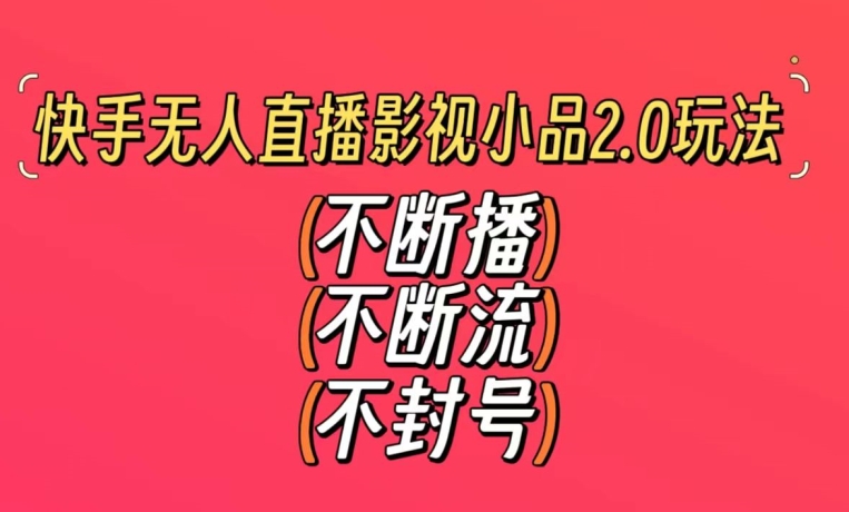 快手无人直播影视小品2.0玩法，不断流，不封号，不需要会剪辑，每天能稳定500-1000+【揭秘】-铭创资源库