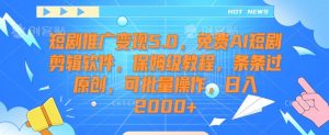短剧推广变现5.0,免费AI短剧剪辑软件,保姆级教程,条条过原创,可批量操作,日入2000+【揭秘】-铭创资源库