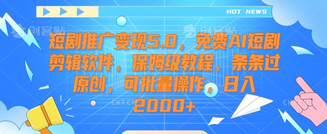 短剧推广变现5.0，免费AI短剧剪辑软件，保姆级教程，条条过原创，可批量操作，日入2000+【揭秘】-铭创资源库