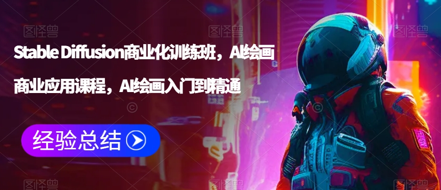 Stable Diffusion商业化训练班，Al绘画商业应用课程，AI绘画入门到精通-铭创资源库