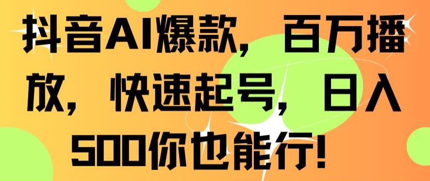 抖音AI爆款，百万播放，快速起号，日入500你也能行【揭秘】-铭创资源库