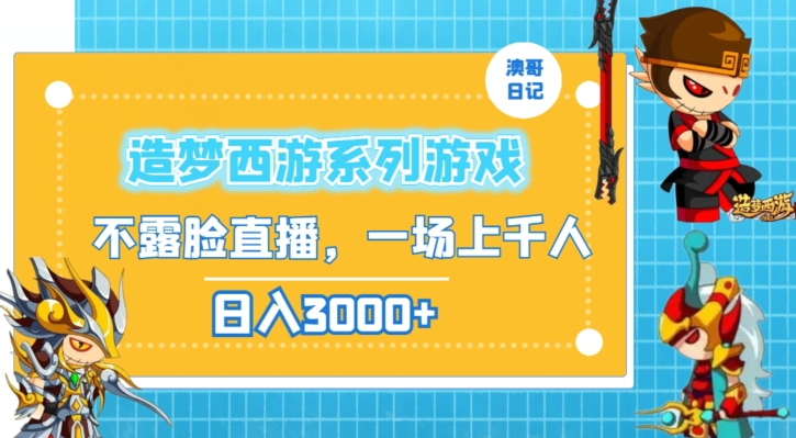 造梦西游系列游戏不露脸直播，回忆杀一场直播上千人，日入3000+【揭秘】-铭创资源库