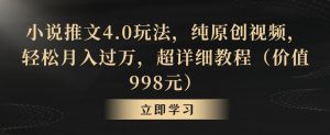 小说推文4.0玩法,纯原创视频,轻松月入过万,超详细教程(价值998元)【揭秘】-铭创资源库