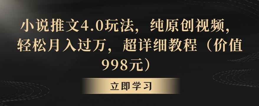 小说推文4.0玩法，纯原创视频，轻松月入过万，超详细教程（价值998元）【揭秘】-铭创资源库