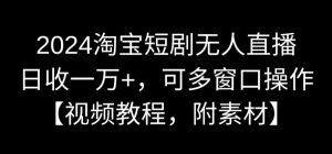 2024淘宝短剧无人直播,日收一万+,可多窗口操作【视频教程,附素材】【揭秘】-铭创资源库