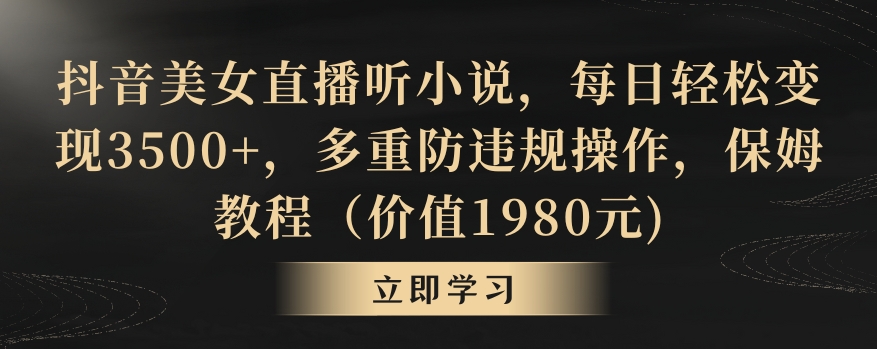 抖音美女直播听小说，每日轻松变现3500+，多重防违规操作，保姆教程（价值1980元)【揭秘】-铭创资源库