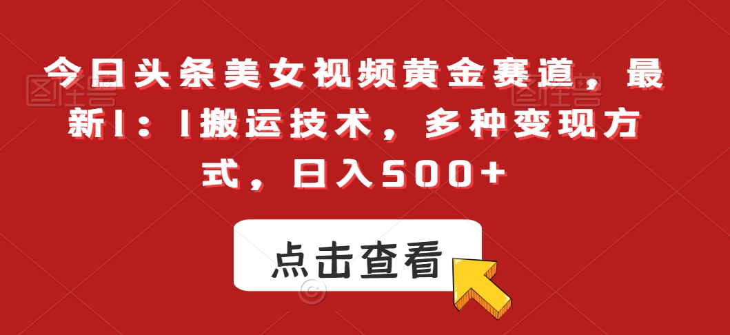 今日头条美女视频黄金赛道，最新1：1搬运技术，多种变现方式，日入500+【揭秘】-铭创资源库