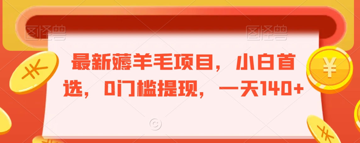 最新薅羊毛项目，小白首选，0门槛提现，一天140+【揭秘】-铭创资源库