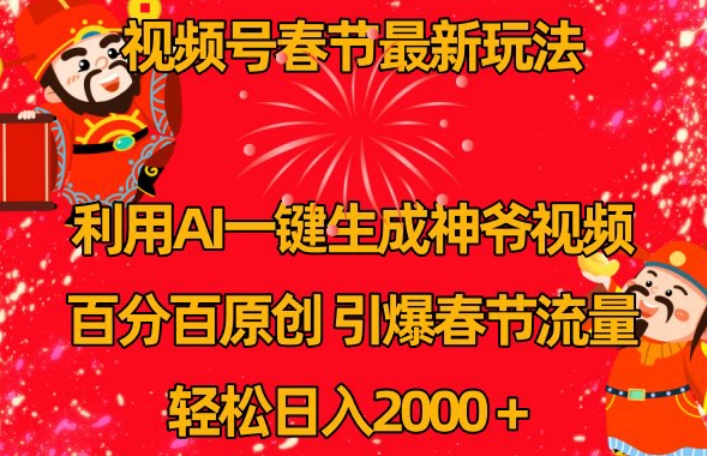 视频号春节最新玩法，利用AI一键生成财神爷视频，百分百原创，引爆春节流量，轻松日入2000＋【揭秘】-铭创资源库
