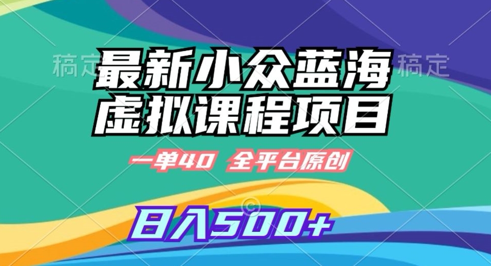最新小众蓝海虚拟课程，一单40元，全平台纯原创，轻松日入500+【揭秘】-铭创资源库