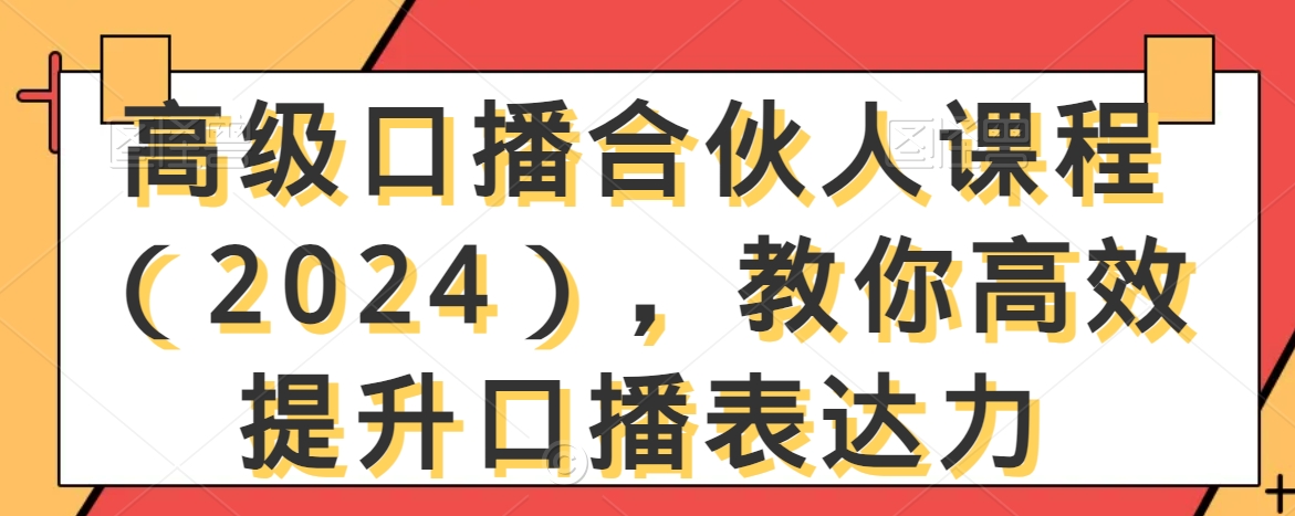 高级口播合伙人课程（2024），教你高效提升口播表达力-铭创资源库