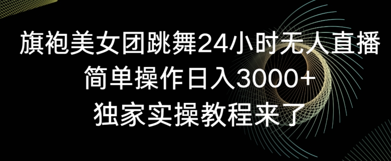 旗袍美女团跳舞24小时无人直播，简单操作日入3000+，独家实操教程来了【揭秘】-铭创资源库