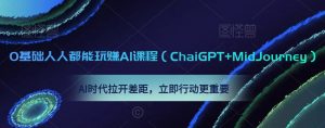 0基础人人都能玩赚AI课程（ChaiGPT+MidJourney），AI时代拉开差距，立即行动更重要-铭创资源库