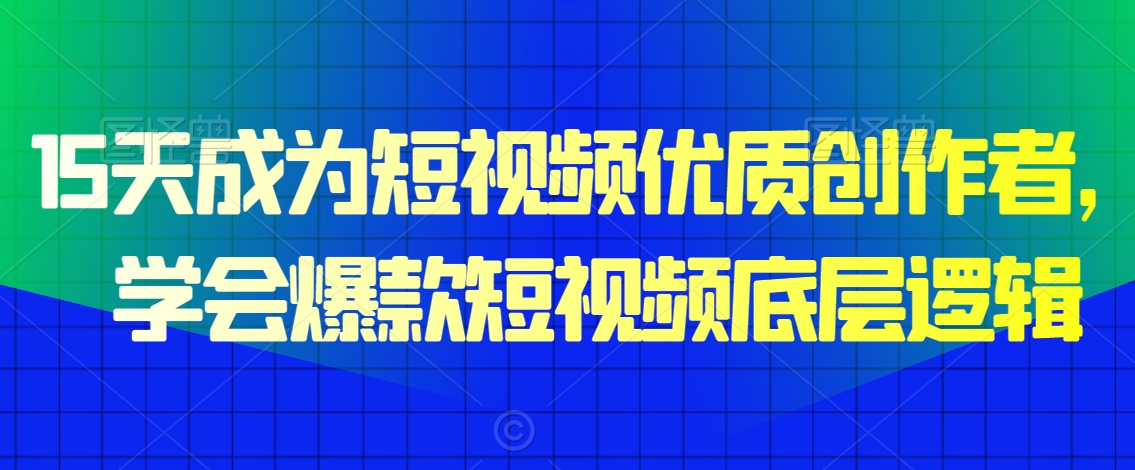 15天成为短视频优质创作者，​学会爆款短视频底层逻辑-铭创资源库