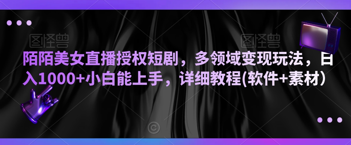 陌陌美女直播授权短剧，多领域变现玩法，日入1000+小白能上手，详细教程(软件+素材）【揭秘】-铭创资源库