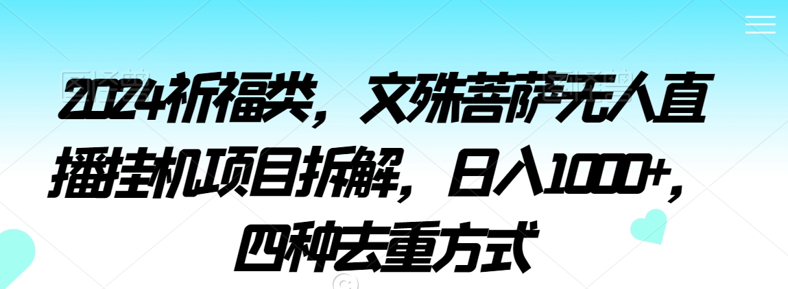 2024祈福类，文殊菩萨无人直播挂机项目拆解，日入1000+，四种去重方式【揭秘】-铭创资源库