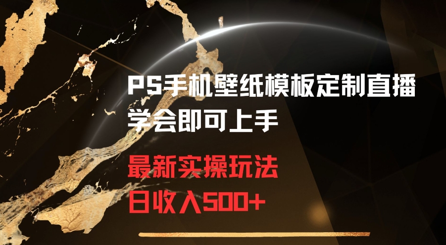 PS手机壁纸模板定制直播最新实操玩法学会即可上手日收入500+【揭秘】-铭创资源库
