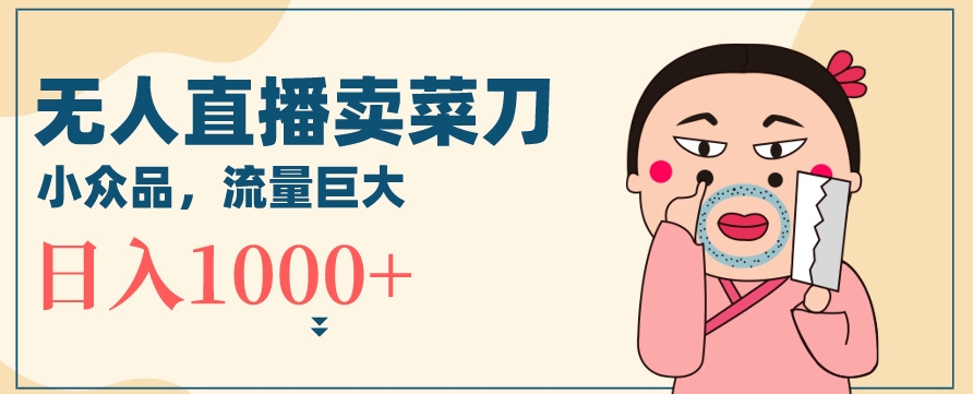 无人冷门品直播新玩法，通过卖菜刀日入1000+【揭秘】-铭创资源库