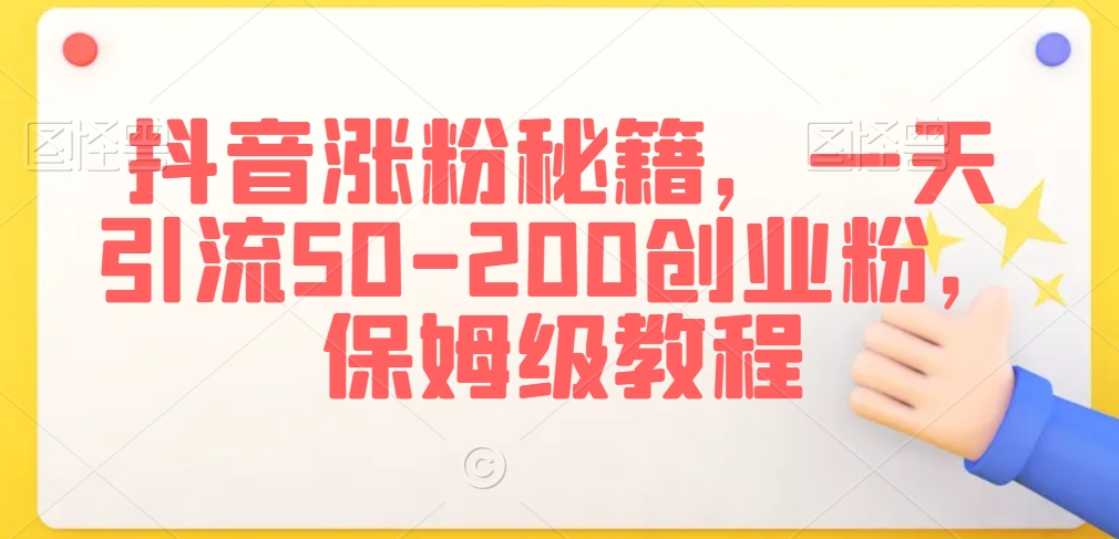 抖音涨粉秘籍，一天引流50-200创业粉，保姆级教程【揭秘】-铭创资源库