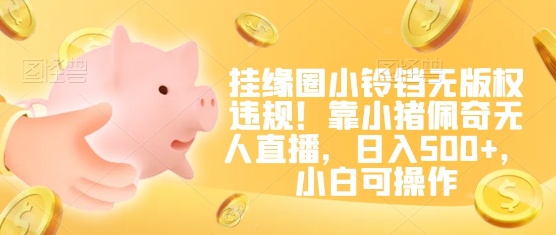 挂缘圈小铃铛无版权违规！靠小猪佩奇无人直播，日入500+，小白可操作【揭秘】-铭创资源库
