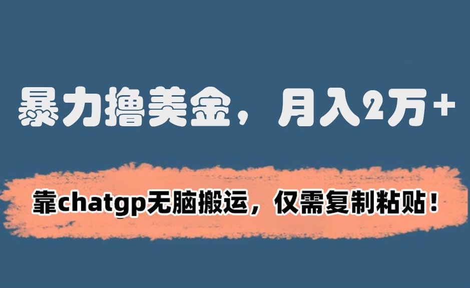 暴力撸美金，月入2万+！靠chatgp无脑搬运，仅需复制粘贴【揭秘】-铭创资源库