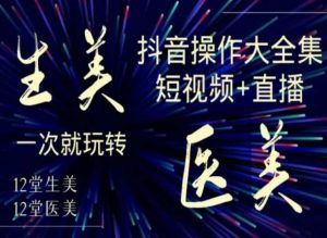 美业全干货·生美·医美抖音操作合集，短视频+直播，一次就玩转-铭创资源库
