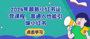 2024年最新小红书运营课程,普通人也能引爆小红书-铭创资源库