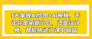 3天掌握AI绘图+AI视频，无论你是萌新小白，还是设计师，都能从这门课中收益-铭创资源库