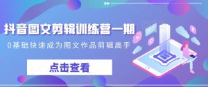 抖音图文剪辑训练营一期,0基础快速成为图文作品剪辑高手-铭创资源库