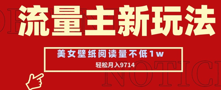 流量主新玩法，美女壁纸和头像，阅读量不低于1w，月入9741【揭秘】-铭创资源库
