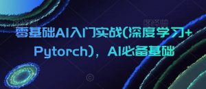 零基础AI入门实战(深度学习+Pytorch)，AI必备基础-铭创资源库