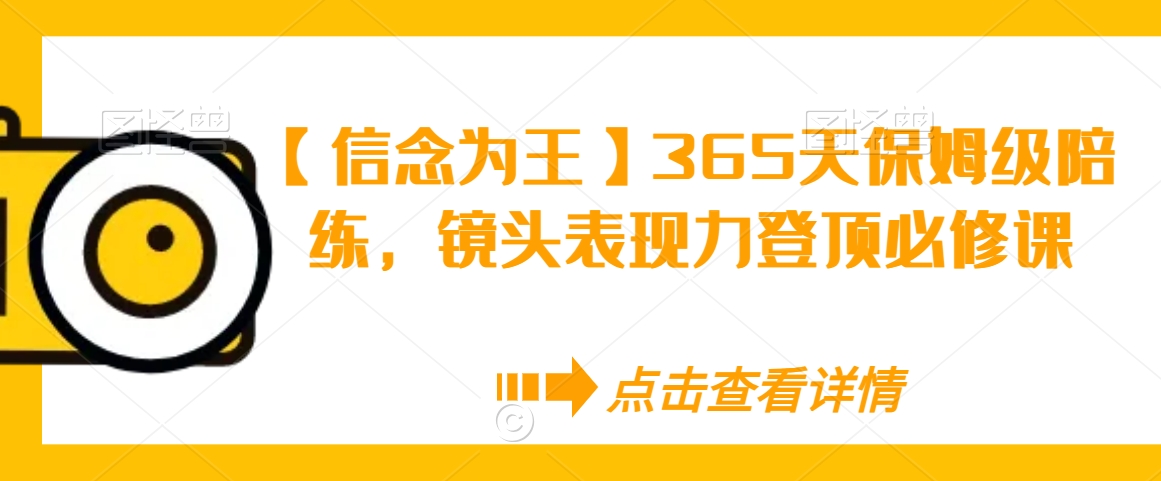 【信念为王】365天保姆级陪练，镜头表现力登顶必修课-铭创资源库