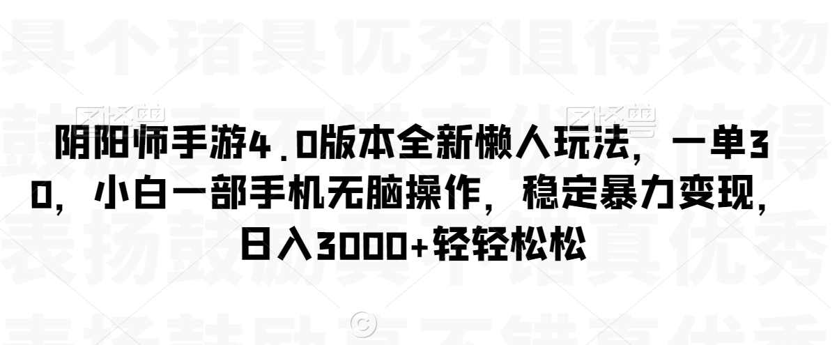 阴阳师手游4.0版本全新懒人玩法，一单30，小白一部手机无脑操作，稳定暴力变现【揭秘】-铭创资源库