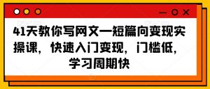 41天教你写网文—短篇向变现实操课,快速入门变现,门槛低,学习周期快-铭创资源库