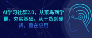 AI学习社群2.0,从菜鸟到学霸,夯实基础,从干货到硬货,重在应用-铭创资源库