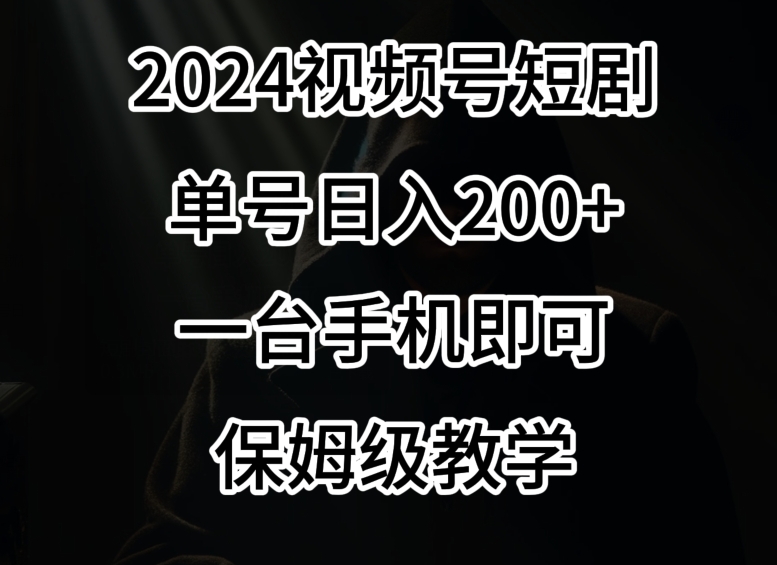 2024风口，视频号短剧，单号日入200+，一台手机即可操作，保姆级教学【揭秘】-铭创资源库