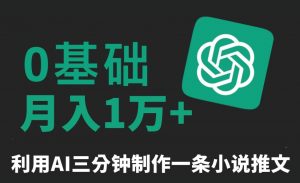 三分钟一条原创爆款小说推文，全程AI制作，无脑矩阵，月入1万+【揭秘】-铭创资源库