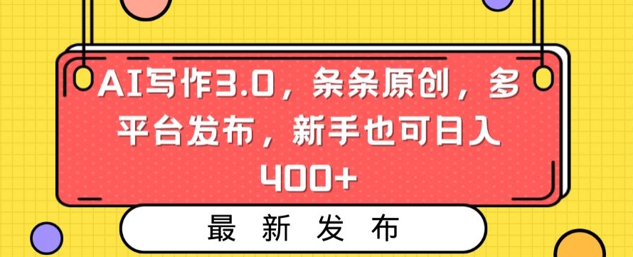 AI写作3.0，条条原创，多平台发布，新手也可日入400+【揭秘】-铭创资源库