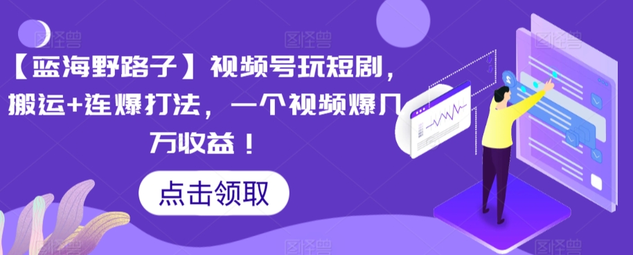 【蓝海野路子】视频号玩短剧，搬运+连爆打法，一个视频爆几万收益【揭秘】-铭创资源库